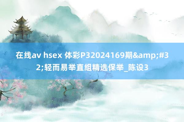 在线av hsex 体彩P32024169期&#32;轻而易举直组精选保举_陈设3