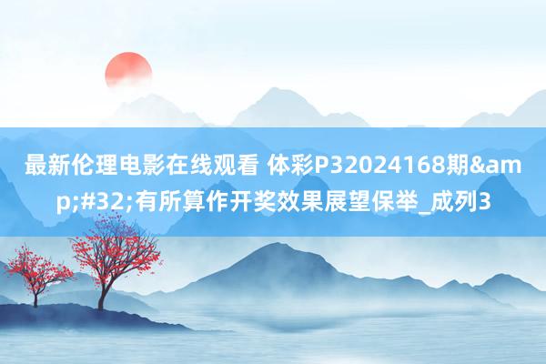 最新伦理电影在线观看 体彩P32024168期&#32;有所算作开奖效果展望保举_成列3