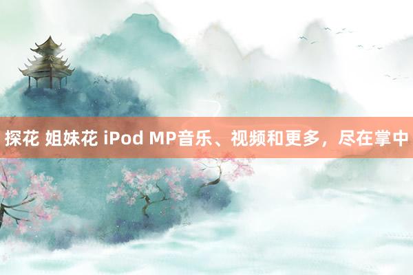 探花 姐妹花 iPod MP音乐、视频和更多，尽在掌中