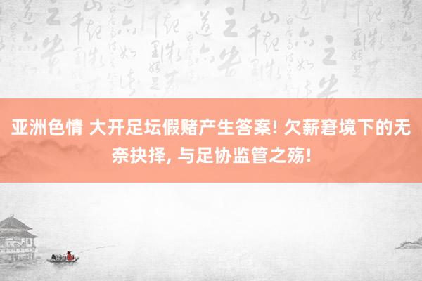 亚洲色情 大开足坛假赌产生答案! 欠薪窘境下的无奈抉择, 与足协监管之殇!