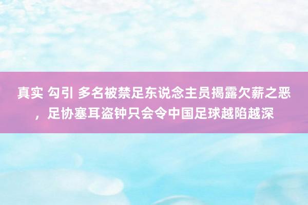 真实 勾引 多名被禁足东说念主员揭露欠薪之恶，足协塞耳盗钟只会令中国足球越陷越深