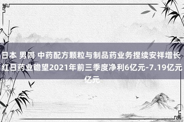 日本 男同 中药配方颗粒与制品药业务捏续安祥增长 红日药业瞻望2021年前三季度净利6亿元-7.19亿元