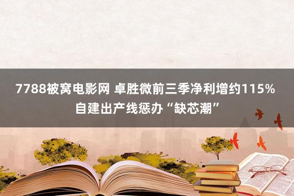 7788被窝电影网 卓胜微前三季净利增约115% 自建出产线惩办“缺芯潮”