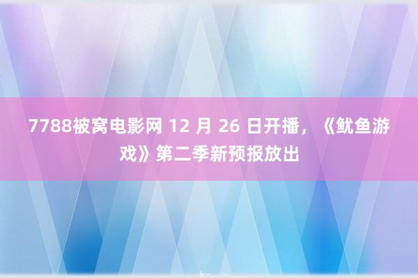 7788被窝电影网 12 月 26 日开播，《鱿鱼游戏》第二季新预报放出