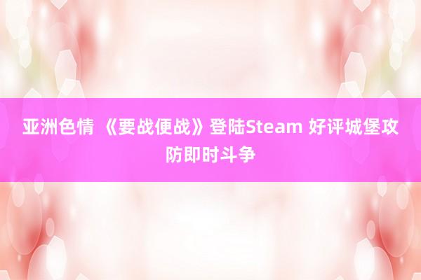 亚洲色情 《要战便战》登陆Steam 好评城堡攻防即时斗争