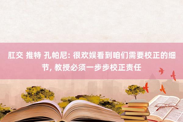 肛交 推特 孔帕尼: 很欢娱看到咱们需要校正的细节, 教授必须一步步校正责任