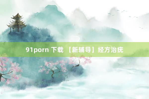 91porn 下载 【新辅导】经方治疣