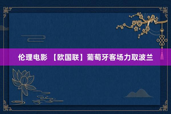 伦理电影 【欧国联】葡萄牙客场力取波兰