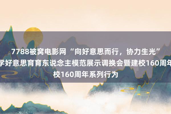 7788被窝电影网 “向好意思而行，协力生光”灯市口小学好意思育育东说念主模范展示调换会暨建校160周年系列行为