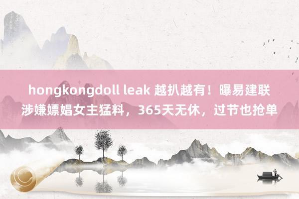 hongkongdoll leak 越扒越有！曝易建联涉嫌嫖娼女主猛料，365天无休，过节也抢单