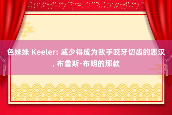 色妹妹 Keeler: 威少得成为敌手咬牙切齿的恶汉, 布鲁斯-布朗的那款