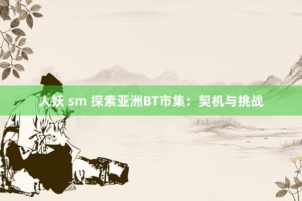 人妖 sm 探索亚洲BT市集：契机与挑战