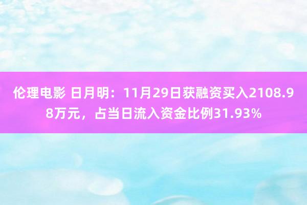 伦理电影 日月明：11月29日获融资买入2108.98万元，占当日流入资金比例31.93%