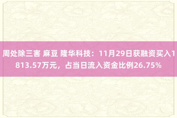 周处除三害 麻豆 隆华科技：11月29日获融资买入1813.57万元，占当日流入资金比例26.75%