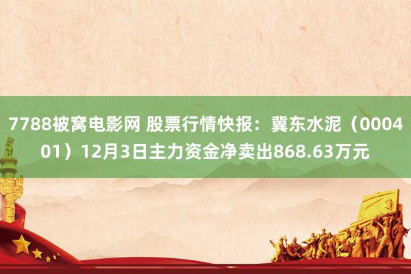 7788被窝电影网 股票行情快报：冀东水泥（000401）12月3日主力资金净卖出868.63万元