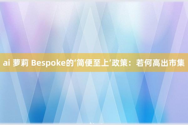 ai 萝莉 Bespoke的‘简便至上’政策：若何高出市集