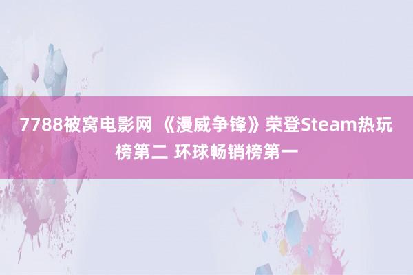 7788被窝电影网 《漫威争锋》荣登Steam热玩榜第二 环球畅销榜第一