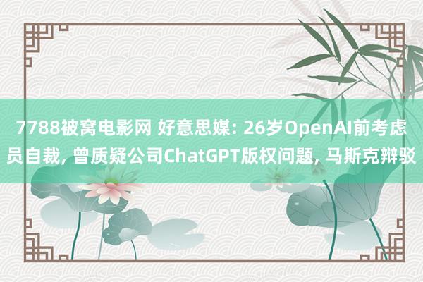 7788被窝电影网 好意思媒: 26岁OpenAI前考虑员自裁， 曾质疑公司ChatGPT版权问题， 马斯克辩驳