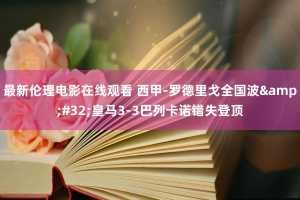 最新伦理电影在线观看 西甲-罗德里戈全国波&#32;皇马3-3巴列卡诺错失登顶