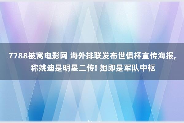 7788被窝电影网 海外排联发布世俱杯宣传海报， 称姚迪是明星二传! 她即是军队中枢