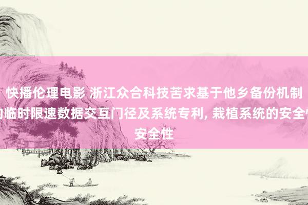 快播伦理电影 浙江众合科技苦求基于他乡备份机制的临时限速数据交互门径及系统专利， 栽植系统的安全性