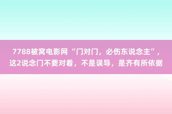 7788被窝电影网 “门对门，必伤东说念主”，这2说念门不要对着，不是误导，是齐有所依据