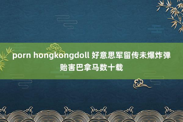 porn hongkongdoll 好意思军留传未爆炸弹贻害巴拿马数十载