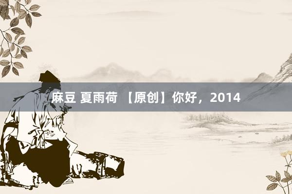 麻豆 夏雨荷 【原创】你好，2014