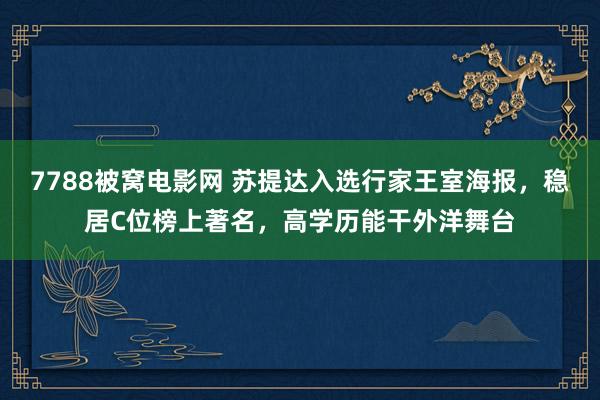 7788被窝电影网 苏提达入选行家王室海报，稳居C位榜上著名，高学历能干外洋舞台