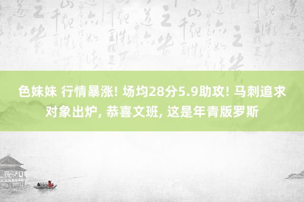 色妹妹 行情暴涨! 场均28分5.9助攻! 马刺追求对象出炉, 恭喜文班, 这是年青版罗斯